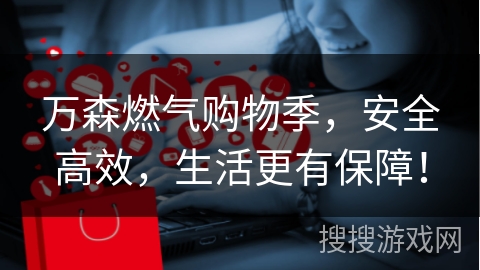 万森燃气购物季，安全高效，生活更有保障！