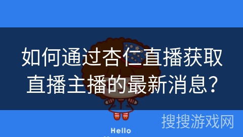 如何通过杏仁直播获取直播主播的最新消息？
