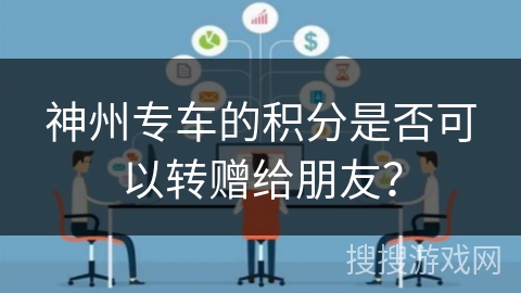 神州专车的积分是否可以转赠给朋友? 神州专车的积分是否可以转赠给朋友?