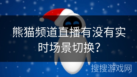 熊猫频道直播有没有实时场景切换？