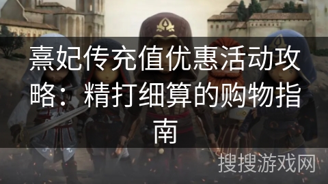 熹妃传充值优惠活动攻略：精打细算的购物指南