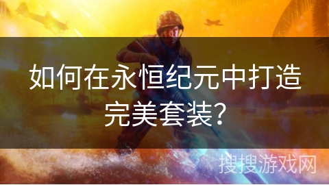 如何在永恒纪元中打造完美套装？