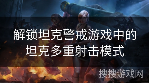 解锁坦克警戒游戏中的坦克多重射击模式