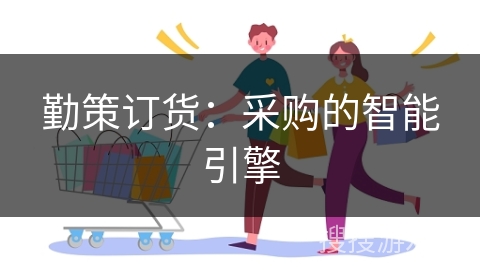 勤策订货：采购的智能引擎
