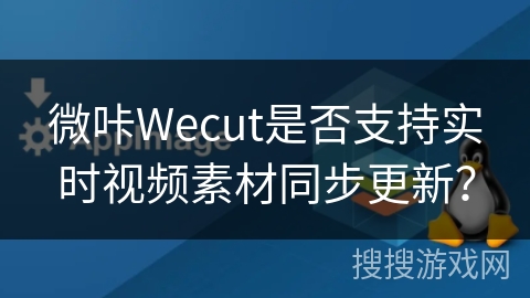 微咔Wecut是否支持实时视频素材同步更新？