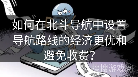 如何在北斗导航中设置导航路线的经济更优和避免收费？