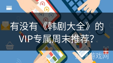 有没有《韩剧大全》的VIP专属周末推荐？