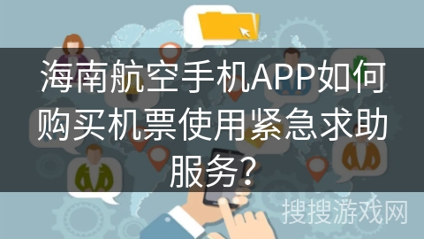 海南航空手机APP如何购买机票使用紧急求助服务？