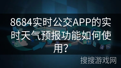8684实时公交APP的实时天气预报功能如何使用？