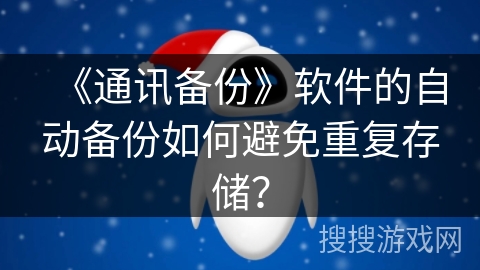 《通讯备份》软件的自动备份如何避免重复存储? 《通讯备份》软件的自动备份如何避免重复存储?