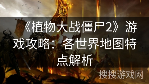 《植物大战僵尸2》游戏攻略：各世界地图特点解析