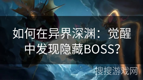 如何在异界深渊:觉醒中发现隐藏BOSS? 如何在异界深渊:觉醒中发现隐藏BOSS?