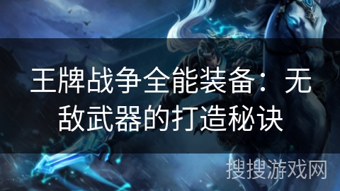 王牌战争全能装备：无敌武器的打造秘诀