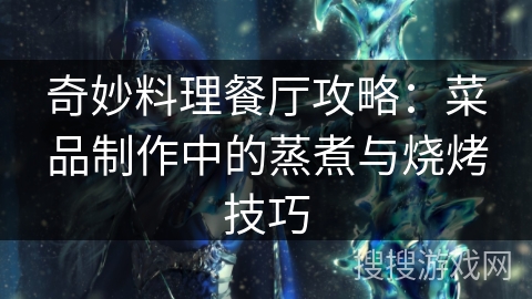 奇妙料理餐厅攻略：菜品制作中的蒸煮与烧烤技巧