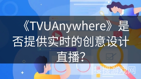 《TVUAnywhere》是否提供实时的创意设计直播? 《TVUAnywhere》是否提供实时的创意设计直播?