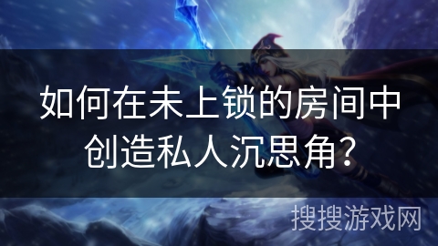 如何在未上锁的房间中创造私人沉思角？