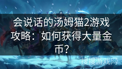 会说话的汤姆猫2游戏攻略：如何获得大量金币？