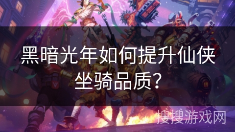 黑暗光年如何提升仙侠坐骑品质？