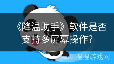 《降温助手》软件是否支持多屏幕操作？