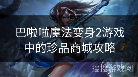 巴啦啦魔法变身2游戏中的珍品商城攻略