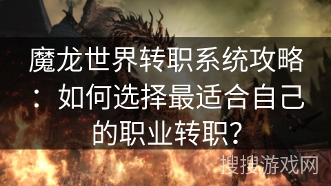 魔龙世界转职系统攻略：如何选择最适合自己的职业转职？