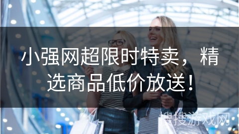 小强网超限时特卖，精选商品低价放送！