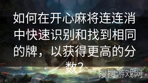 如何在开心麻将连连消中快速识别和找到相同的牌，以获得更高的分数？