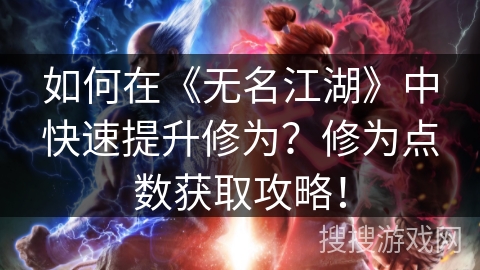 如何在《无名江湖》中快速提升修为?修为点数获取攻略! 如何在《无名江湖》中快速提升修为?修为点数获取攻略!