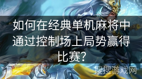 如何在经典单机麻将中通过控制场上局势赢得比赛？