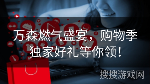 万森燃气盛宴，购物季独家好礼等你领！
