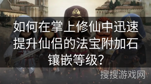 如何在掌上修仙中迅速提升仙侣的法宝附加石镶嵌等级？