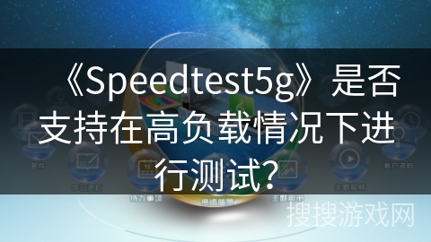 《Speedtest5g》是否支持在高负载情况下进行测试？