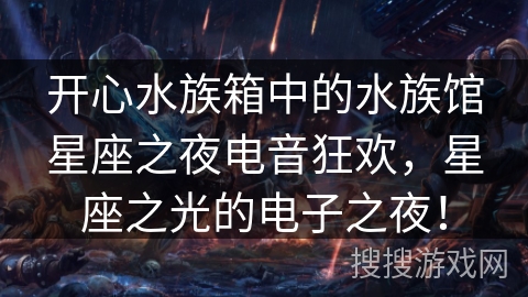 开心水族箱中的水族馆星座之夜电音狂欢，星座之光的电子之夜！