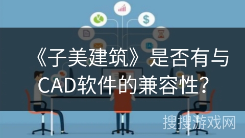 《子美建筑》是否有与CAD软件的兼容性？