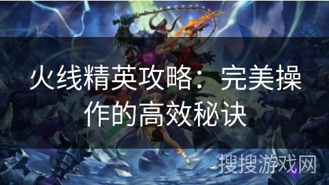 火线精英攻略：完美操作的高效秘诀