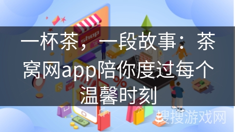 一杯茶，一段故事：茶窝网app陪你度过每个温馨时刻