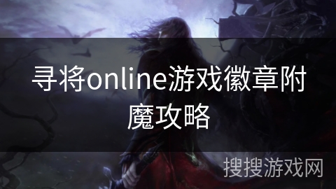 寻将online游戏徽章附魔攻略 寻将online游戏徽章附魔攻略