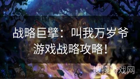 战略巨擘:叫我万岁爷游戏战略攻略! 战略巨擘:叫我万岁爷游戏战略攻略!