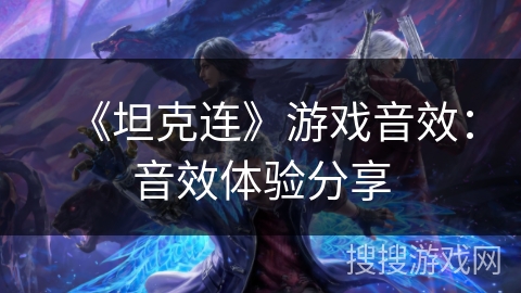 《坦克连》游戏音效:音效体验分享 《坦克连》游戏音效:音效体验分享