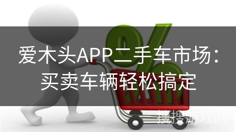 爱木头APP二手车市场：买卖车辆轻松搞定