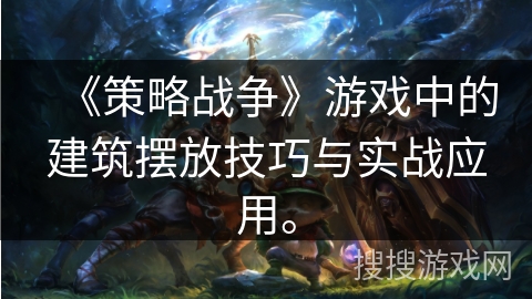 《策略战争》游戏中的建筑摆放技巧与实战应用。 《策略战争》游戏中的建筑摆放技巧与实战应用。
