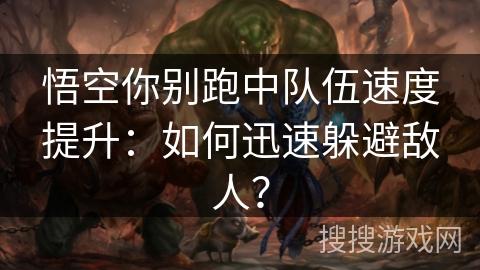 悟空你别跑中队伍速度提升:如何迅速躲避敌人? 悟空你别跑中队伍速度提升:如何迅速躲避敌人?