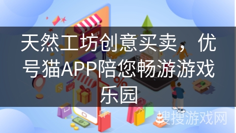 天然工坊创意买卖，优号猫APP陪您畅游游戏乐园
