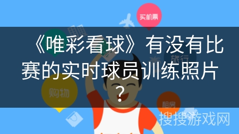 《唯彩看球》有没有比赛的实时球员训练照片? 《唯彩看球》有没有比赛的实时球员训练照片?