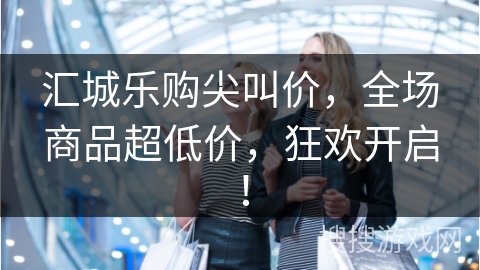 汇城乐购尖叫价，全场商品超低价，狂欢开启！