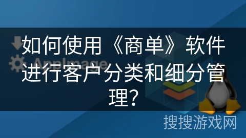 如何使用《商单》软件进行客户分类和细分管理? 如何使用《商单》软件进行客户分类和细分管理?