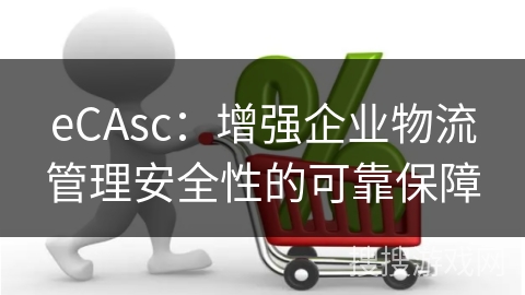 eCAsc：增强企业物流管理安全性的可靠保障