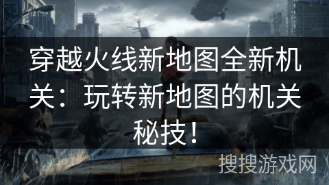 穿越火线新地图全新机关：玩转新地图的机关秘技！