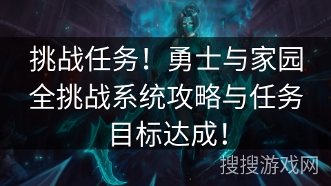 挑战任务!勇士与家园全挑战系统攻略与任务目标达成! 挑战任务!勇士与家园全挑战系统攻略与任务目标达成!