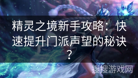 精灵之境新手攻略：快速提升门派声望的秘诀？
